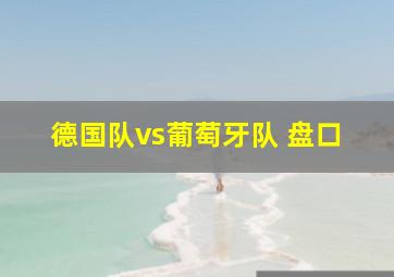 德国队vs葡萄牙队 盘口